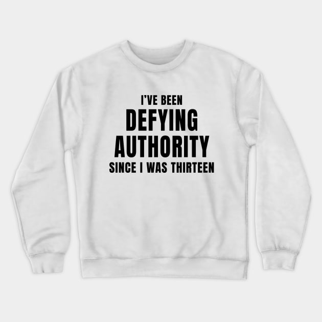 I’ve Been Defying Authority Since I Was Thirteen Crewneck Sweatshirt by quoteee